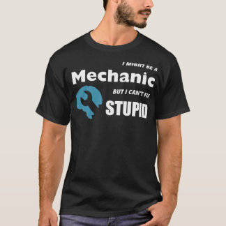 I MIGHT BE A MECHANIC BUT I CANT FIX STUPID T-Shirt