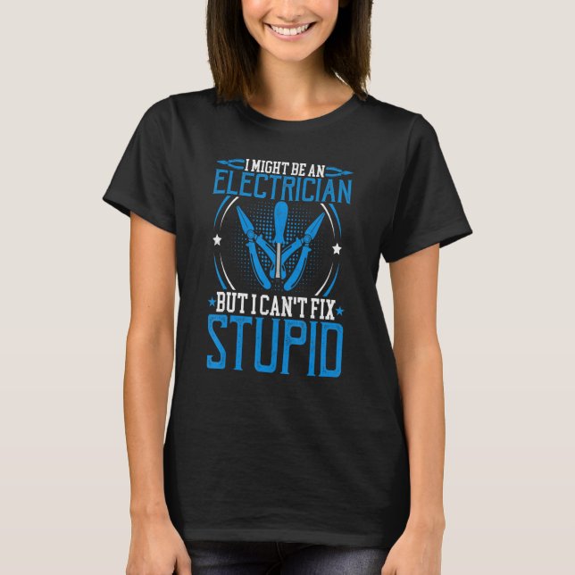I Might Be an Electrician but I Can't Fix Stupid   T-Shirt (Front)