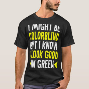 I Might Be Colorblind But I Know I Look Good In Gr T-Shirt