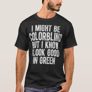 I Might Be Colorblind But I Know I Look Good In Gr T-Shirt