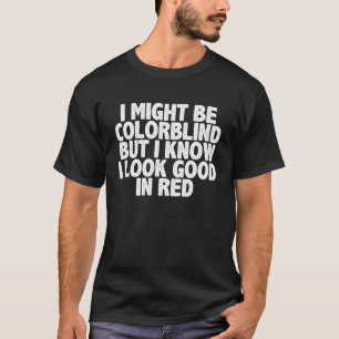 i might be colorblind but i know i look good in re T-Shirt
