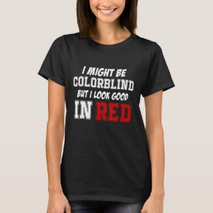 I Might Be Colorblind But I Look Good In Red T-Shirt