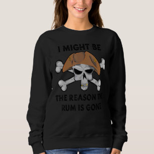 I Might be the REASON the RUM is GONE Pirate Day Sweatshirt