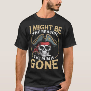 I Might Be The Reason The Rum Is Gone Pirate T-Shirt