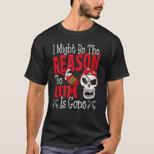 I Might Be The Reason The Rum Is Gone  Pirates Dri T-Shirt