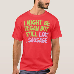 I Might Be Vegan But I Still Love A Sausage Vegan T-Shirt