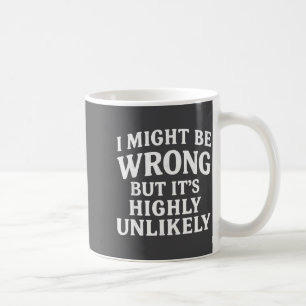I Might Be Wrong But It's Highly Unlikely Sarcasti Coffee Mug