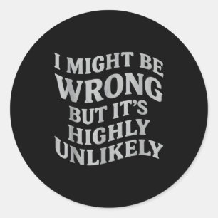 I Might Be Wrong But Its Unlikely Funny Sarcastic Classic Round Sticker