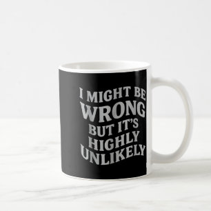 I Might Be Wrong But Its Unlikely Funny Sarcastic  Coffee Mug