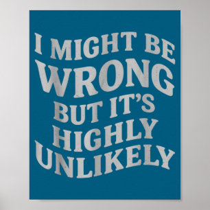 I Might Be Wrong But Its Unlikely Funny Sarcastic  Poster