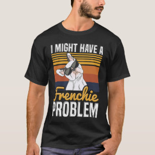 I might have a frenchie problem Quote for a French T-Shirt