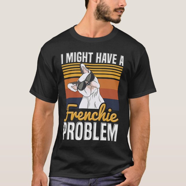 I might have a frenchie problem Quote for a French T-Shirt (Front)