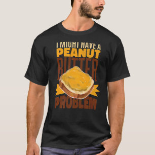 I Might Have A Peanut Butter Problem Toast Peanut T-Shirt