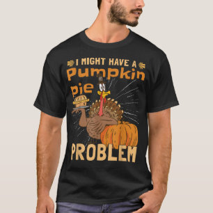 I Might Have A Pumpkin Pie Problem Turkey Pumpkin T-Shirt