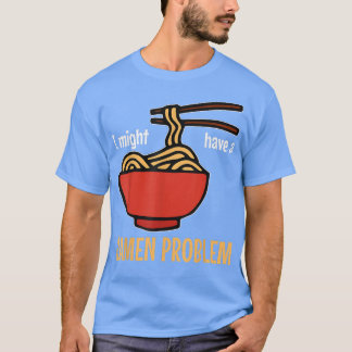 I might have a ramen problem  Funny ramen  T-Shirt