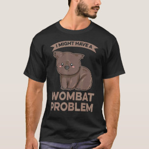 I Might Have A Wombat Problem For A Wombat Expert T-Shirt