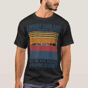 I Might Look Like I_m Listening to You Funny Clari T-Shirt