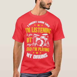 I Might Look Like Im Listening o You Drums Drummin T-Shirt