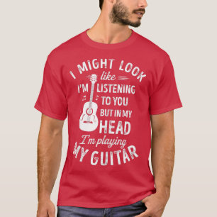 I Might Look Like Im Listening o You Funny Guitar T-Shirt