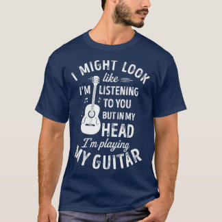 I Might Look Like Im Listening o You Funny Guitar  T-Shirt