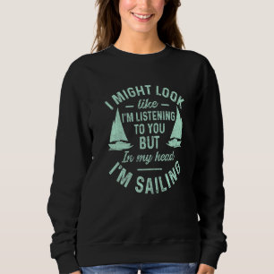 I might look like I'm listening to you, but I'm sa Sweatshirt