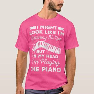 I Might Look Like I'M Listening To You But In The  T-Shirt