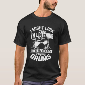 I Might Look Like I'M Listening To You Drum Drumme T-Shirt