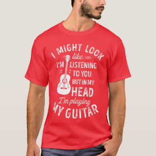 I Might Look Like Im Listening to You Funny Guitar T-Shirt