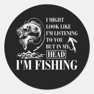 I Might Look Like I'm Listening To You I'm Fishing Classic Round Sticker