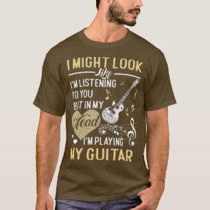 I Might Look Like I'm Listening to You  Music Guit T-Shirt