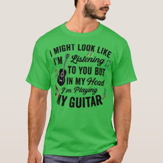 I Might Look Like Im Listening to You Music Guita T-Shirt