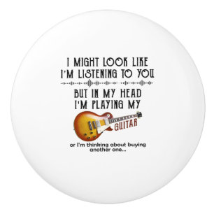 I Might Look Like I'm Listening To You Play Guitar Ceramic Knob