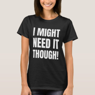 I Might Need It Though! Funny Hoarding and Hoarder T-Shirt