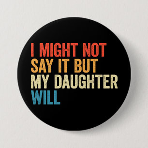 I Might Not Say It But My Daughte Will 3 Inch Round Button