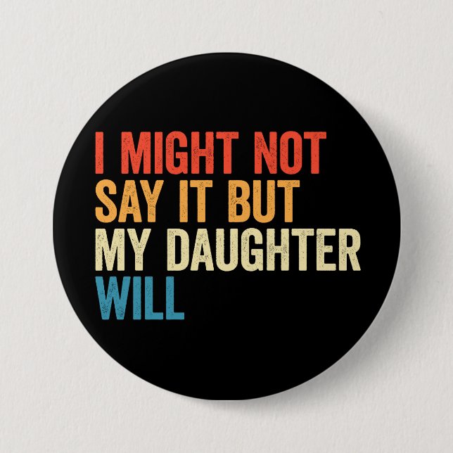 I Might Not Say It But My Daughte Will 3 Inch Round Button (Front)