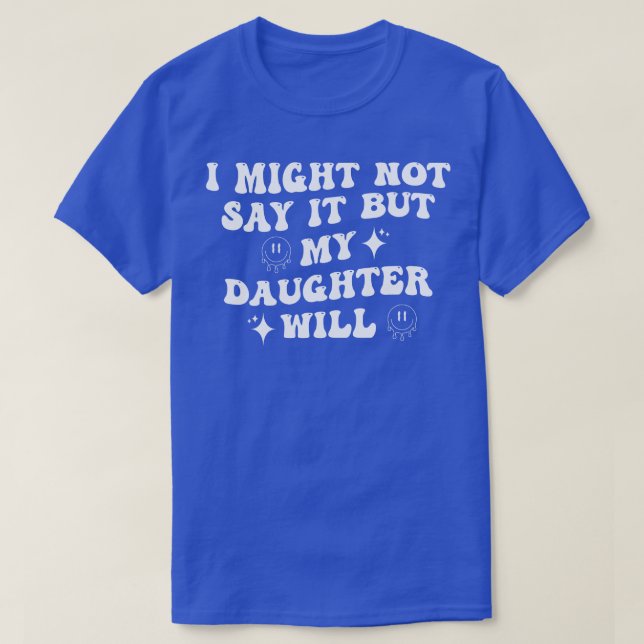 I Might Not Say It But My Daughter Will 2 T-Shirt (Design Front)
