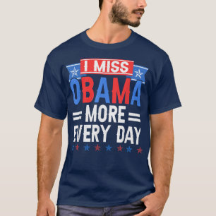 I Miss Obama More Every Day  T-Shirt