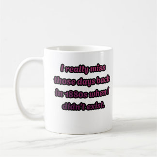 I Miss the 1880s When I Didn't Exist Sarcastic  Coffee Mug