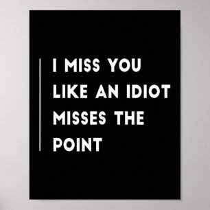 I Miss You Like An Idiot Misses The Point Funny  Poster