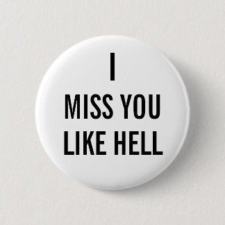 I MISS YOU LIKE HELL 2 INCH ROUND BUTTON