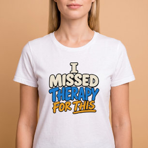 I Missed Therapy For This T-Shirt