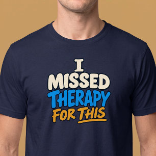 I Missed Therapy For This T-Shirt