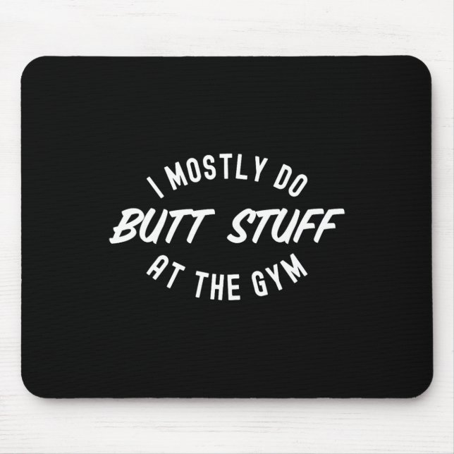 I Mostly Do Butt Stuff At The Gym Funny Workout Gy Mouse Pad (Front)