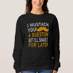 I Moustache You A Question But Ill Shave It For La Sweatshirt