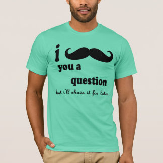 I Moustache You A question T-Shirt