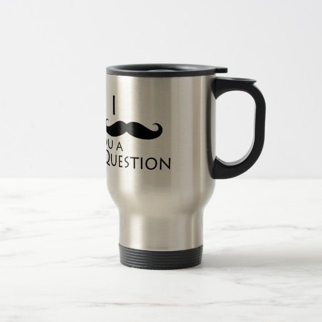 I moustache you a question travel mug (Right)