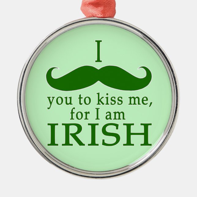 I Moustache You to Kiss Me I'm Irish! Metal Ornament (Front)