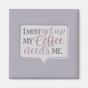 I must get up my Coffee needs me Magnet