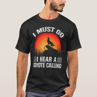 I Must Go I Hear A Coyote Calling Hunting Jokes T-Shirt