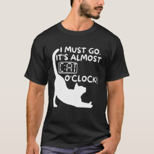 I Must Go. It's Almost Cat O'clock Funny Cat Owne T-Shirt